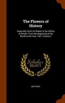 Hardcover The Flowers of History: Especially Such As Relate to the Affairs of Britain. From the Beginning of the World to the Year 1307, Volume 2 Book