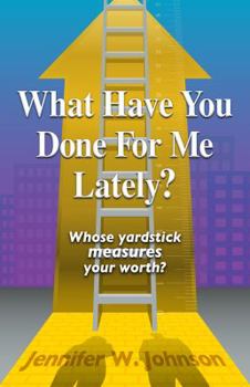 Paperback What Have You Done for Me Lately?: Whose Yardstick Measures Your Worth? Book
