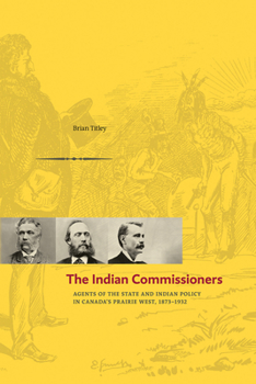 Paperback The Indian Commissioners: Agents of the State and Indian Policy in Canada's Prairie West, 1873 - 1932 Book