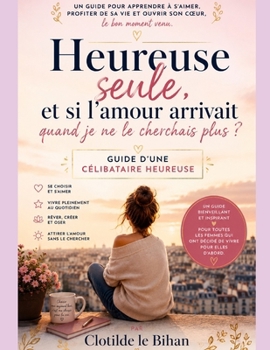 Confessions d'une célibataire heureuse: Guide d'une femme qui a cessé d'attendre pour enfin vivre, s'aimer et construire son bonheur sans dépendre d'une relation amoureuse (French Edition)