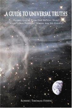 Paperback A Guide To Universal Truths: Planet Earth: How did we get here? What is our purpose? Where are we going? Book