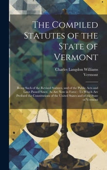 Hardcover The Compiled Statutes of the State of Vermont: Being Such of the Revised Statutes, and of the Public Acts and Laws Passed Since, As Are Now in Force: Book