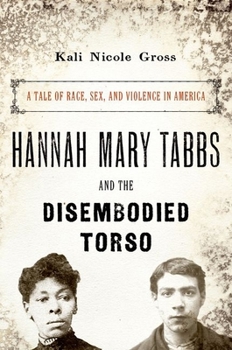 Hardcover Hannah Mary Tabbs and the Disembodied Torso: A Tale of Race, Sex, and Violence in America Book