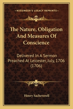 Paperback The Nature, Obligation And Measures Of Conscience: Delivered In A Sermon Preached At Leicester, July, 1706 (1706) Book