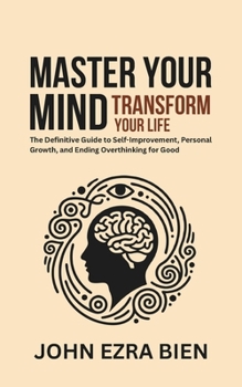Paperback Master Your Mind, Transform Your Life: The Definitive Guide to Self-Improvement, Personal Growth, and Ending Overthinking for Good Book