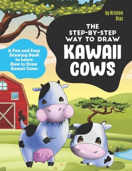 The Step-by-Step Way to Draw Kawaii Cows: A Fun and Easy Drawing Book to Learn How to Draw Kawaii Cows