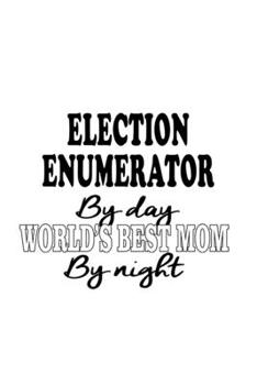 Election Enumerator By Day World's Best Mom By Night: Creative Election Enumerator Notebook, Journal Gift, Diary, Doodle Gift or Notebook | 6 x 9 Compact Size- 109 Blank Lined Pages