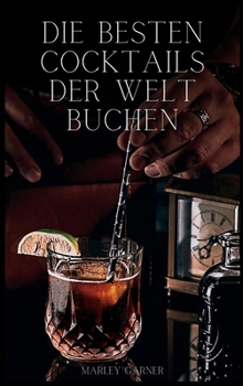 Die besten Cocktails der Welt: Cocktails, die nie aus der Mode kommen