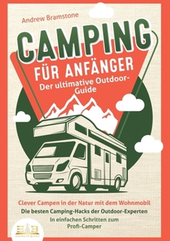 Paperback CAMPING FÜR ANFÄNGER - Der ultimative Outdoor-Guide: Clever Campen in der Natur mit dem Wohnmobil: Die besten Camping-Hacks der Outdoor-Experten - In [German] Book