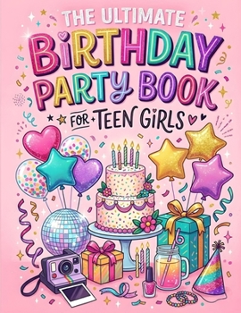 Birthday Party Book For Teen Girls - Fun Games, Creative Activities & Unforgettable Party Ideas