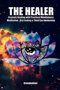 Paperback The Healer: Crystals Healing with Practical Mindfulness Meditation, Dry Fasting & Third Eye Awakening Book