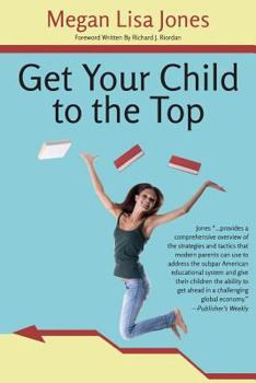 Paperback Get Your Child To The Top: Help Your Child Succeed at School and Life Book