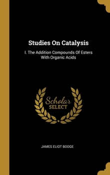 Hardcover Studies On Catalysis: I. The Addition Compounds Of Esters With Organic Acids Book