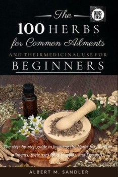 Paperback The 100 Herbs for Common Ailments and Their Medicinal Use for Beginners: The step-by-step guide to knowing the Herbs for common ailments, their uses ( Book