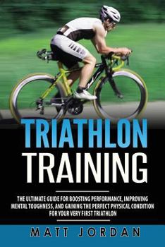 Paperback Triathlon Training: The Ultimate Guide for Boosting Performance, Improving Mental Toughness, and Gaining the Perfect Physical Condition fo Book