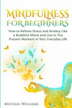 Paperback Mindfulness: Mindfulness For Beginners - How to Relieve Stress and Anxiety Like a Buddhist Monk and Live In the Present Moment In Y Book