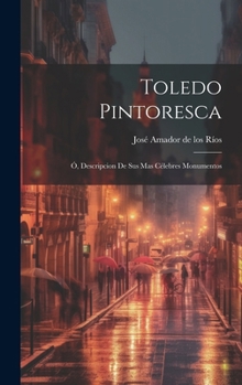Hardcover Toledo Pintoresca: Ó, Descripcion de sus mas célebres monumentos [Spanish] Book
