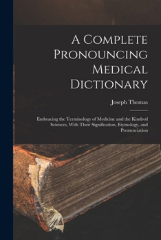 Paperback A Complete Pronouncing Medical Dictionary: Embracing the Terminology of Medicine and the Kindred Sciences, With Their Signification, Etymology, and Pr Book