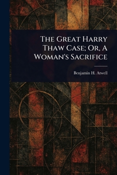 The Great Harry Thaw Case; Or, A Woman's Sacrifice: Obsession, Power, and Sacrifice in 20th Century New York