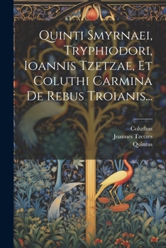 Paperback Quinti Smyrnaei, Tryphiodori, Ioannis Tzetzae, Et Coluthi Carmina De Rebus Troianis... [Latin] Book