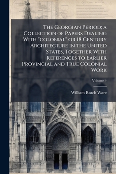 The Georgian period; a collection of papers dealing with "colonial" or 18 century architecture in the United States, together with references to earlier provincial and true colonial work Volume 4