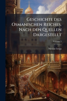 Geschichte Des Osmanischen Reiches, Vol. 5: Nach Den Quellen Dargestellt; Bis 1912 (Classic Reprint)