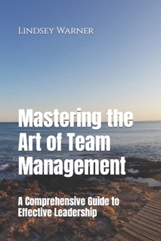 Paperback Mastering the Art of Team Management: A Comprehensive Guide to Effective Leadership Book