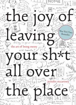Hardcover The Joy of Leaving Your Sh*t All Over the Place: The Art of Being Messy Book