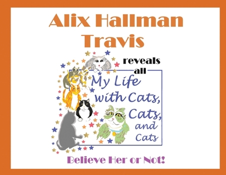 Paperback Alix Hallman Travis reveals all My Life With Cats, Cats, and Cats: Believe Her or Not! Book