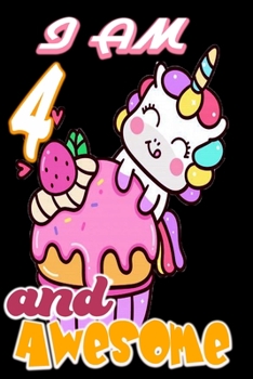 I am 4 and Awesome: Unicorn Journal A Happy Birthday 4 Years Old Unicorn Journal Notebook for Kids, Birthday Unicorn Journal for Girls / 4 Year Old Birthday Gift for Girls!