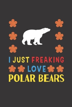 Paperback I Just Freaking Love Polar Bears: Polar Bears Lovers Funny Gifts Journal Lined Notebook 6x9 120 Pages Book