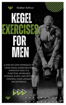 Paperback Kegel Exercises for Men: A Step-By-Step Approach To Using Kegel Exercises For Improved Erectile Function, Increased Stamina In Bed, And Better Control Book