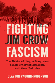 Fighting Jim Crow Fascism: The National Negro Congress, Black Internationalism, and Mass Politics (Justice, Power, and Politics)