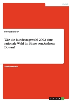 Paperback War die Bundestagswahl 2002 eine rationale Wahl im Sinne von Anthony Downs? [German] Book