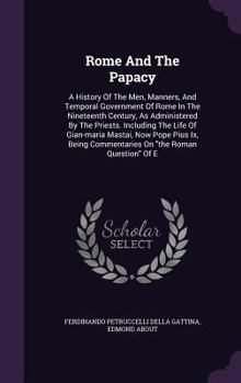 Hardcover Rome And The Papacy: A History Of The Men, Manners, And Temporal Government Of Rome In The Nineteenth Century, As Administered By The Pries Book