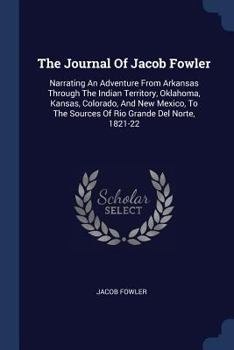 Paperback The Journal Of Jacob Fowler: Narrating An Adventure From Arkansas Through The Indian Territory, Oklahoma, Kansas, Colorado, And New Mexico, To The Book