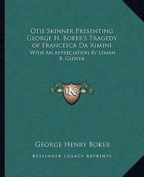 Otis Skinner Presenting George H. Boker's Tragedy of Francesca Da Rimini: With An Appreciation By Lyman B. Glover