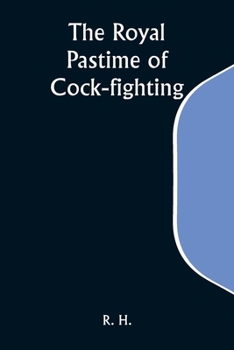 The Royal Pastime of Cock-fighting; The Art of breeding, feeding, fighting, and curing cocks of the game