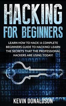 Paperback Hacking for Beginners: Learn How to Hack! a Complete Beginners Guide to Hacking! Learn the Secrets That the Professional Hackers Are Using Today! Book
