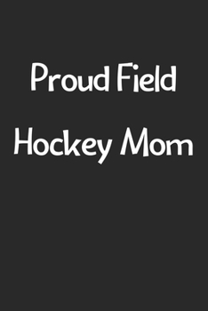 Paperback Proud Field Hockey Mom: Lined Journal, 120 Pages, 6 x 9, Funny Field Hockey Gift Idea, Black Matte Finish (Proud Field Hockey Mom Journal) Book