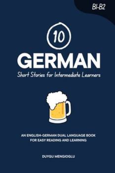 10 German Short Stories for Intermediate Learners: An English-German Dual-Language Book for Easy Reading and Learning