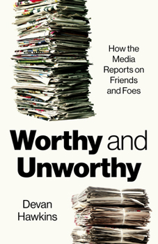 Paperback Worthy and Unworthy: How the Media Reports on Friends and Foes Book