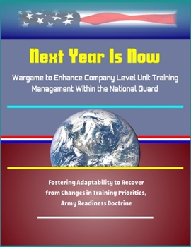 Paperback Next Year Is Now - Wargame to Enhance Company Level Unit Training Management Within the National Guard - Fostering Adaptability to Recover from Change Book