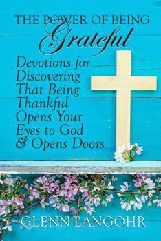 The Power of Being Grateful : Devotions for Discovering That Being Thankful Opens Your Eyes to God & Opens Doors