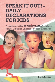 Speak It Out Daily Declarations for Kids: A Supplement for In Christ I Am... Scriptural Prayer Guide for Children by Joan E Johnson