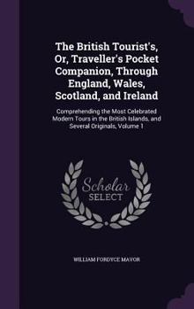 The British Tourists, or Traveller's Pocket Companion through England, Wales, Scotland, and Ireland: Comprehending the Most Celebrated Tours in the British Islands, Volume 1 of 6