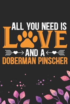 All You Need Is Love and A Doberman Pinscher: Cool Doberman Pinscher Dog Journal Notebook - Doberman Pinscher Puppy Lover Gifts – Funny Doberman ... Pinscher Owner Gifts. 6 x 9 in 120 pages