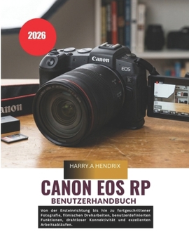 Canon EOS RP Benutzerhandbuch 2026: Von der Ersteinrichtung bis hin zu fortgeschrittener Fotografie, filmischen Dreharbeiten, benutzerdefinierten ... exzellenten Arbeitsabläufen. (German Edition)