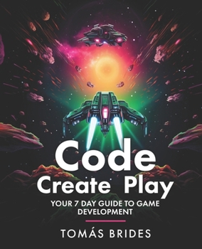 Paperback Code, Create, Play: Your 7 Day Guide to Game Development Book