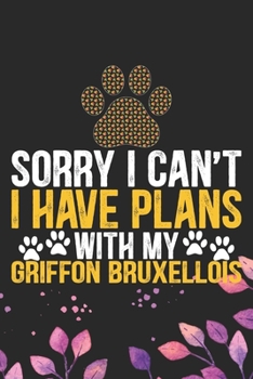 Sorry I Can't I Have Plans with My Griffon Bruxellois: Cool Griffon Bruxellois Dog Journal Notebook - Griffon Bruxellois Puppy Lover Gifts – Funny ... Bruxellois Owner Gifts. 6 x 9 in 120 pages